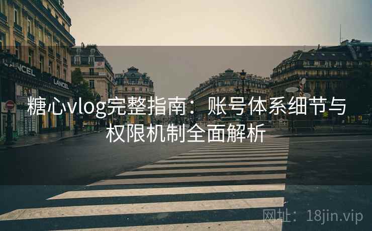 糖心vlog完整指南:账号体系细节与权限机制全面解析 糖心vlog完整指南:账号体系细节与权限机制全面解析