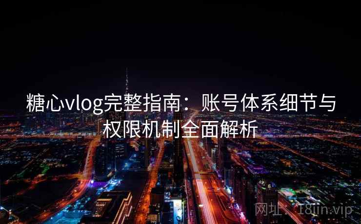 糖心vlog完整指南:账号体系细节与权限机制全面解析 糖心vlog完整指南:账号体系细节与权限机制全面解析