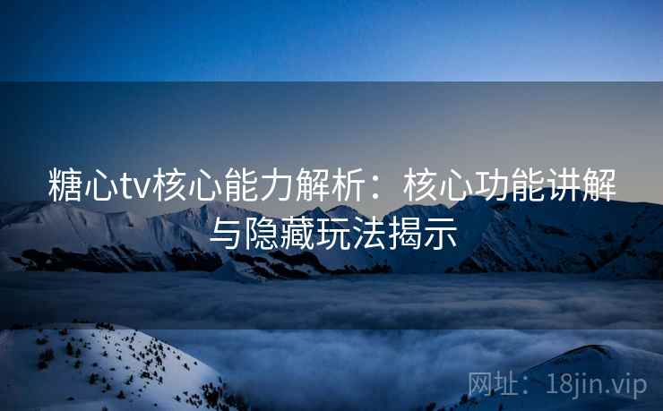 糖心tv核心能力解析：核心功能讲解与隐藏玩法揭示