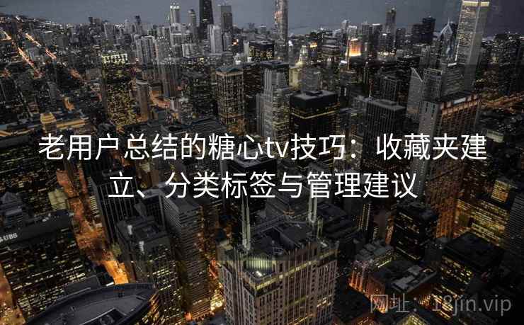 老用户总结的糖心tv技巧：收藏夹建立、分类标签与管理建议