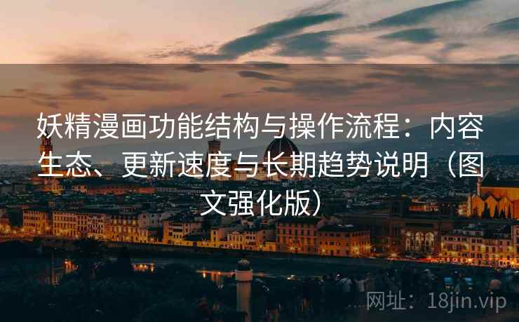 妖精漫画功能结构与操作流程:内容生态、更新速度与长期趋势说明(图文强化版) 妖精漫画功能结构与操作流程:内容生态、更新速度与长期趋势说明(图文强化版)