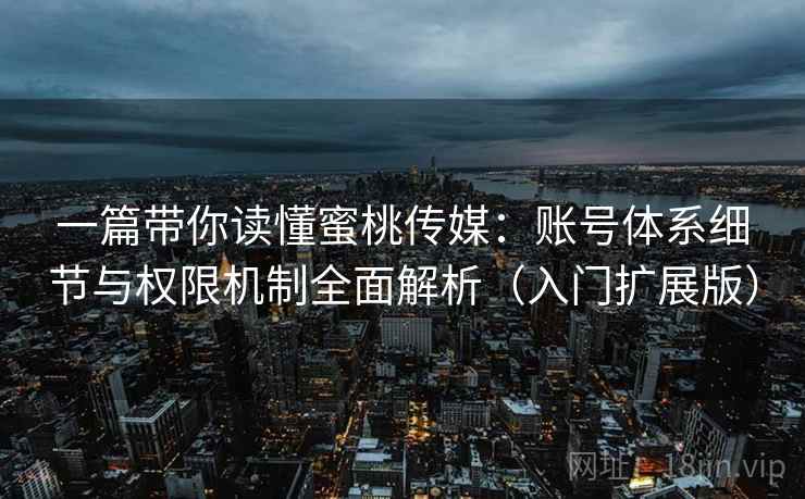 一篇带你读懂蜜桃传媒:账号体系细节与权限机制全面解析(入门扩展版) 一篇带你读懂蜜桃传媒:账号体系细节与权限机制全面解析(入门扩展版)