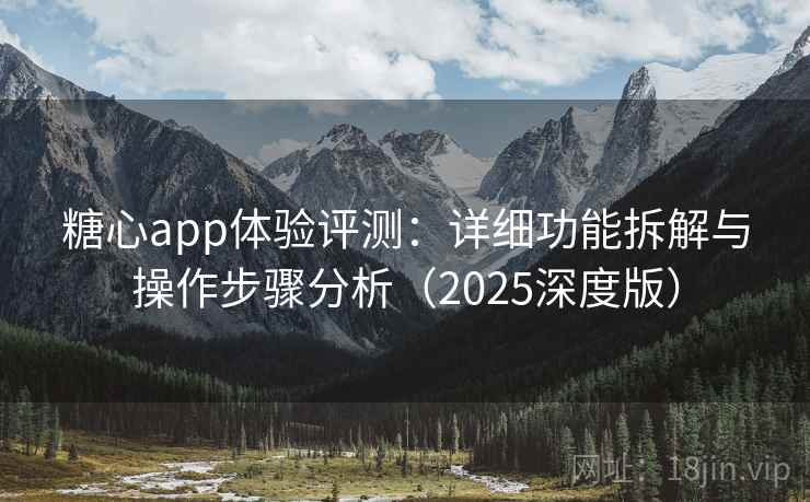 糖心app体验评测：详细功能拆解与操作步骤分析（2025深度版）