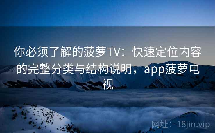 你必须了解的菠萝TV：快速定位内容的完整分类与结构说明，app菠萝电视