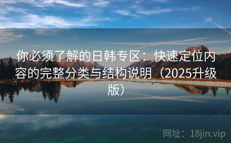 你必须了解的日韩专区：快速定位内容的完整分类与结构说明（2025升级版）