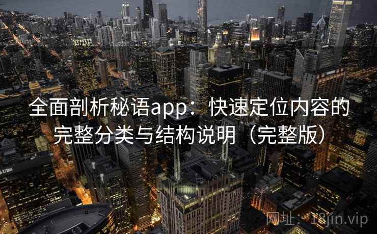 全面剖析秘语app：快速定位内容的完整分类与结构说明（完整版）