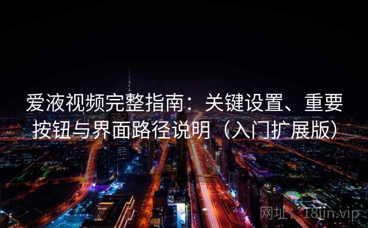 爱液视频完整指南：关键设置、重要按钮与界面路径说明（入门扩展版）