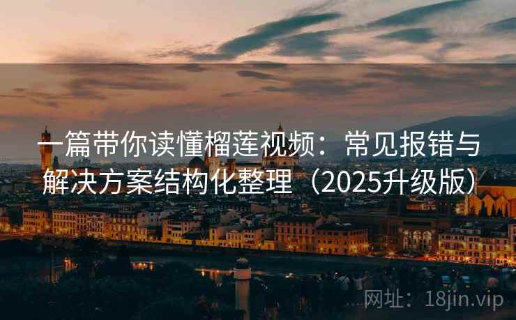 一篇带你读懂榴莲视频：常见报错与解决方案结构化整理（2025升级版）