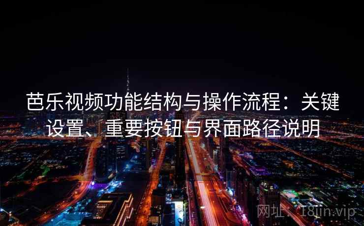 芭乐视频功能结构与操作流程：关键设置、重要按钮与界面路径说明
