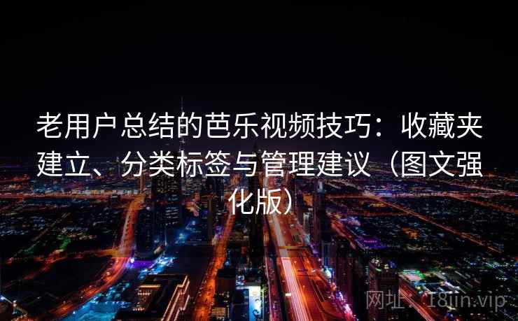 老用户总结的芭乐视频技巧：收藏夹建立、分类标签与管理建议（图文强化版）