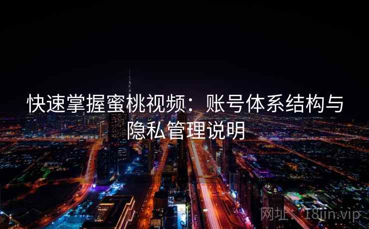 快速掌握蜜桃视频：账号体系结构与隐私管理说明