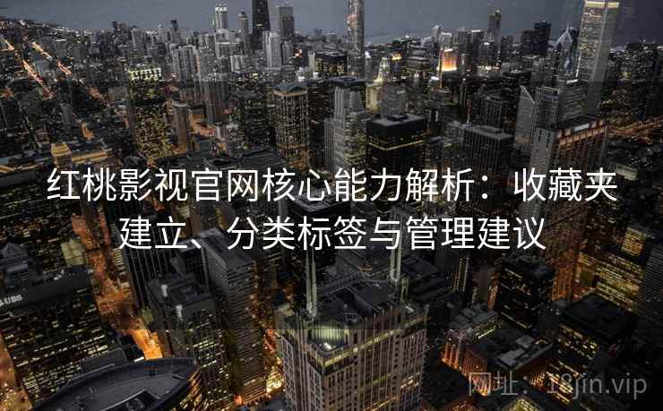 红桃影视官网核心能力解析：收藏夹建立、分类标签与管理建议