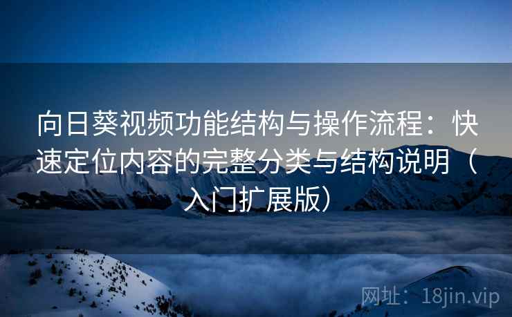 向日葵视频功能结构与操作流程:快速定位内容的完整分类与结构说明(入门扩展版) 向日葵视频功能结构与操作流程:快速定位内容的完整分类与结构说明(入门扩展版)