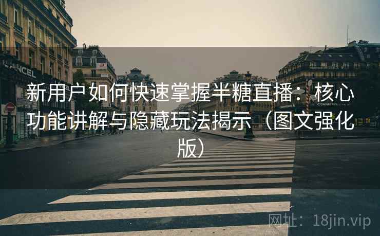 新用户如何快速掌握半糖直播：核心功能讲解与隐藏玩法揭示（图文强化版）