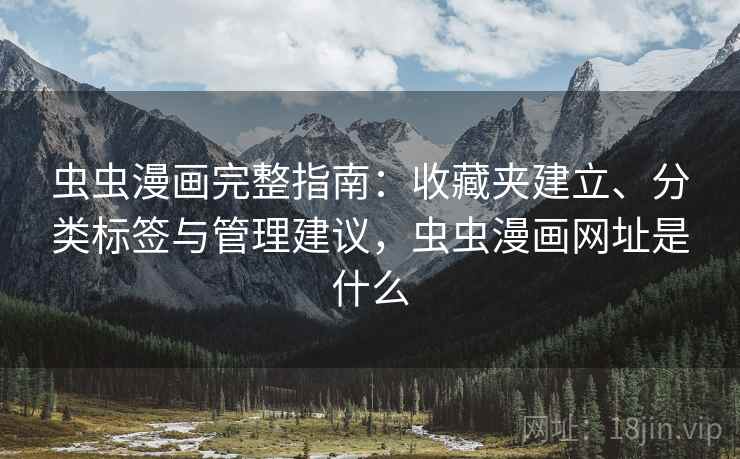 虫虫漫画完整指南:收藏夹建立、分类标签与管理建议,虫虫漫画网址是什么 虫虫漫画完整指南:收藏夹建立、分类标签与管理建议,虫虫漫画网址是什么