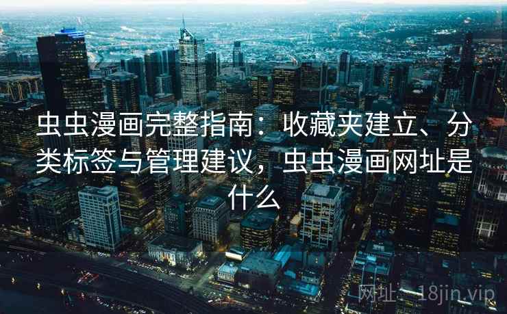 虫虫漫画完整指南：收藏夹建立、分类标签与管理建议，虫虫漫画网址是什么