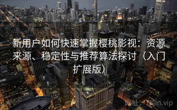 新用户如何快速掌握樱桃影视：资源来源、稳定性与推荐算法探讨（入门扩展版）