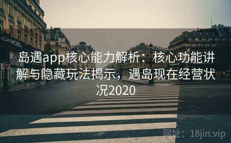 岛遇app核心能力解析:核心功能讲解与隐藏玩法揭示,遇岛现在经营状况2020 岛遇app核心能力解析:核心功能讲解与隐藏玩法揭示,遇岛现在经营状况2020