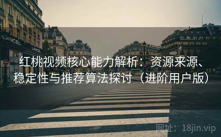 红桃视频核心能力解析:资源来源、稳定性与推荐算法探讨(进阶用户版) 红桃视频核心能力解析:资源来源、稳定性与推荐算法探讨(进阶用户版)