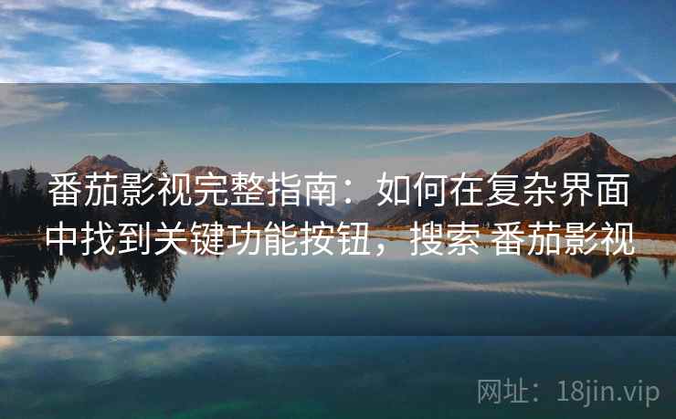 番茄影视完整指南：如何在复杂界面中找到关键功能按钮，搜索 番茄影视