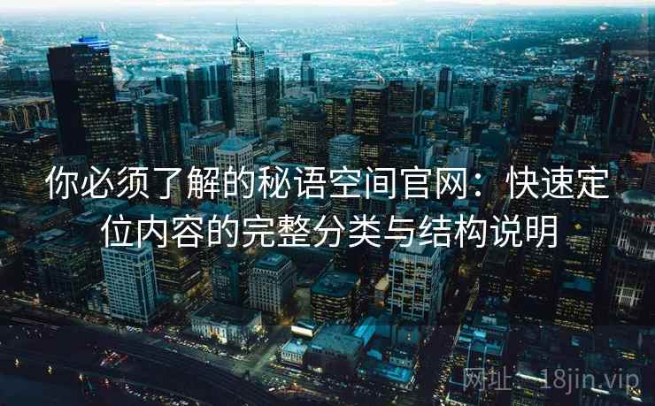 你必须了解的秘语空间官网:快速定位内容的完整分类与结构说明 你必须了解的秘语空间官网:快速定位内容的完整分类与结构说明