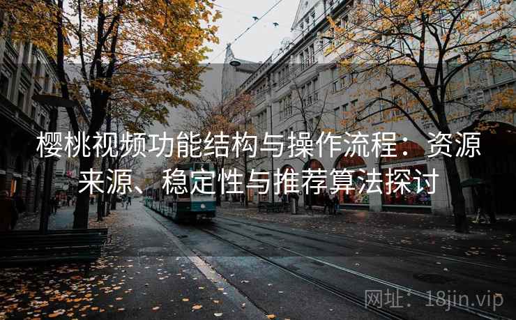 樱桃视频功能结构与操作流程：资源来源、稳定性与推荐算法探讨