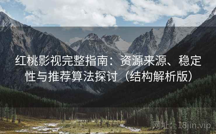 红桃影视完整指南:资源来源、稳定性与推荐算法探讨(结构解析版) 红桃影视完整指南:资源来源、稳定性与推荐算法探讨(结构解析版)