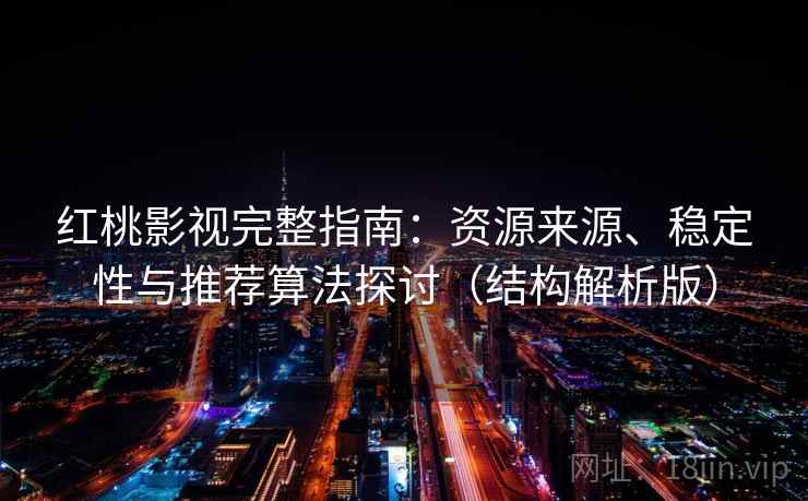 红桃影视完整指南：资源来源、稳定性与推荐算法探讨（结构解析版）