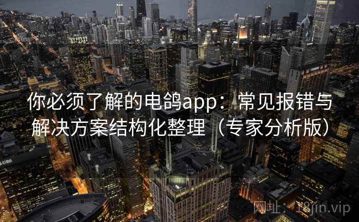 你必须了解的电鸽app：常见报错与解决方案结构化整理（专家分析版）