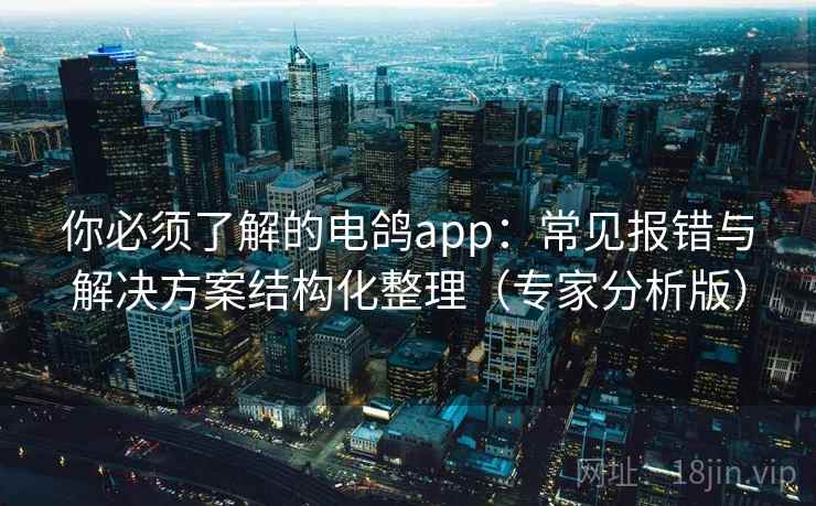 你必须了解的电鸽app：常见报错与解决方案结构化整理（专家分析版）