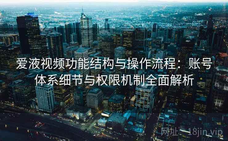 爱液视频功能结构与操作流程:账号体系细节与权限机制全面解析 爱液视频功能结构与操作流程:账号体系细节与权限机制全面解析