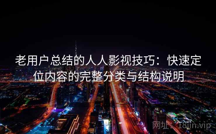 老用户总结的人人影视技巧：快速定位内容的完整分类与结构说明