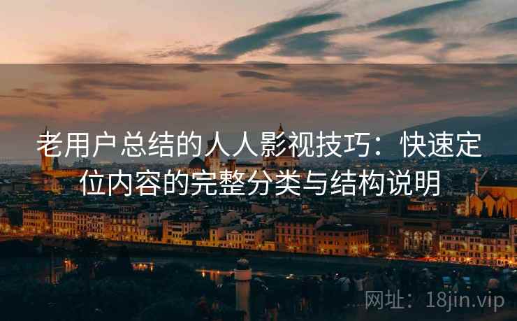 老用户总结的人人影视技巧:快速定位内容的完整分类与结构说明 老用户总结的人人影视技巧:快速定位内容的完整分类与结构说明
