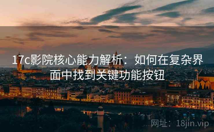 17c影院核心能力解析:如何在复杂界面中找到关键功能按钮 17c影院核心能力解析:如何在复杂界面中找到关键功能按钮