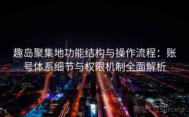 趣岛聚集地功能结构与操作流程:账号体系细节与权限机制全面解析 趣岛聚集地功能结构与操作流程:账号体系细节与权限机制全面解析