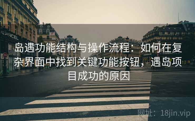 岛遇功能结构与操作流程:如何在复杂界面中找到关键功能按钮,遇岛项目成功的原因 岛遇功能结构与操作流程:如何在复杂界面中找到关键功能按钮,遇岛项目成功的原因