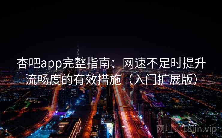 杏吧app完整指南：网速不足时提升流畅度的有效措施（入门扩展版）