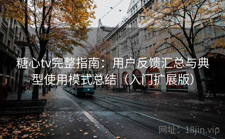 糖心tv完整指南：用户反馈汇总与典型使用模式总结（入门扩展版）