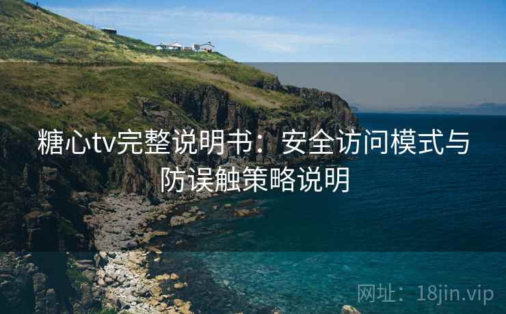 糖心tv完整说明书：安全访问模式与防误触策略说明
