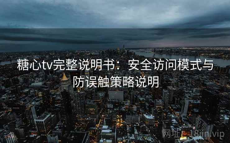 糖心tv完整说明书:安全访问模式与防误触策略说明 糖心tv完整说明书:安全访问模式与防误触策略说明