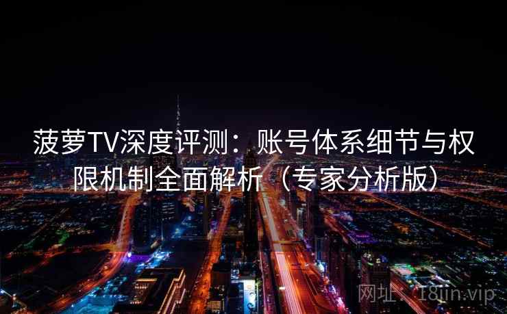 菠萝TV深度评测：账号体系细节与权限机制全面解析（专家分析版）