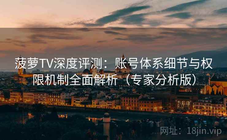 菠萝TV深度评测:账号体系细节与权限机制全面解析(专家分析版) 菠萝TV深度评测:账号体系细节与权限机制全面解析(专家分析版)