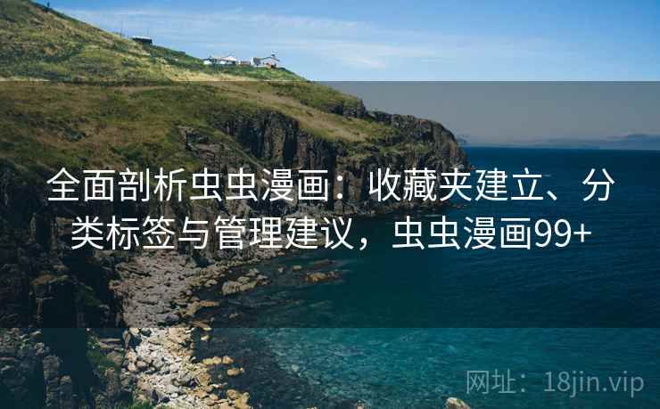 全面剖析虫虫漫画：收藏夹建立、分类标签与管理建议，虫虫漫画99+