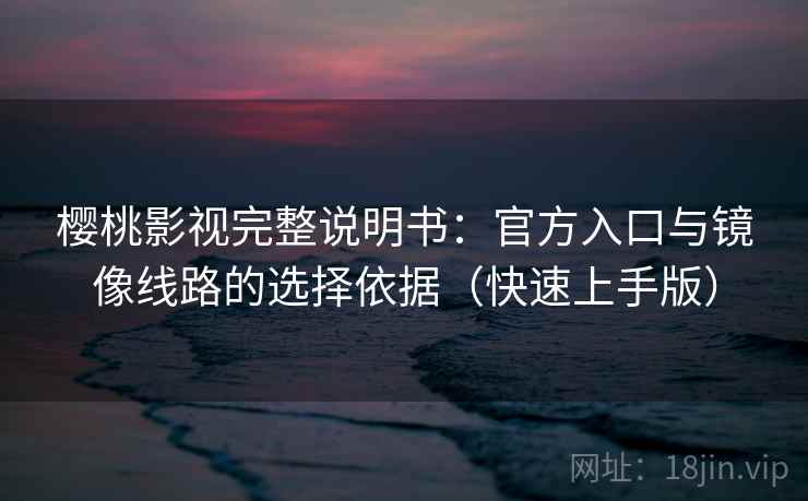 樱桃影视完整说明书:官方入口与镜像线路的选择依据(快速上手版) 樱桃影视完整说明书:官方入口与镜像线路的选择依据(快速上手版)