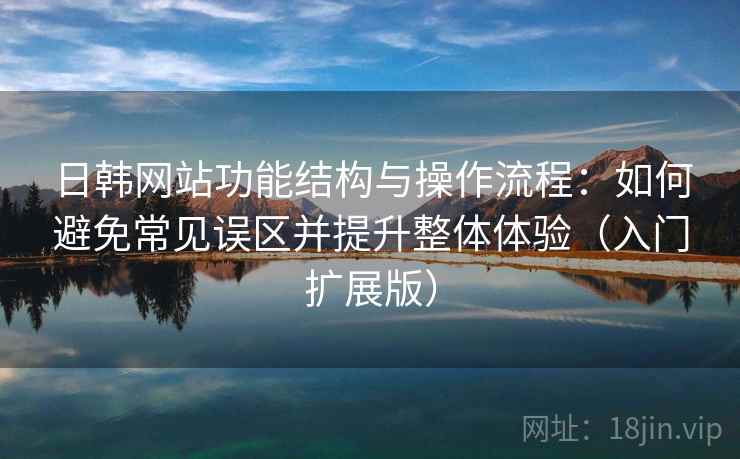 日韩网站功能结构与操作流程：如何避免常见误区并提升整体体验（入门扩展版）