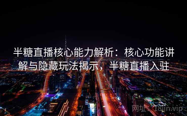 半糖直播核心能力解析:核心功能讲解与隐藏玩法揭示,半糖直播入驻 半糖直播核心能力解析:核心功能讲解与隐藏玩法揭示,半糖直播入驻