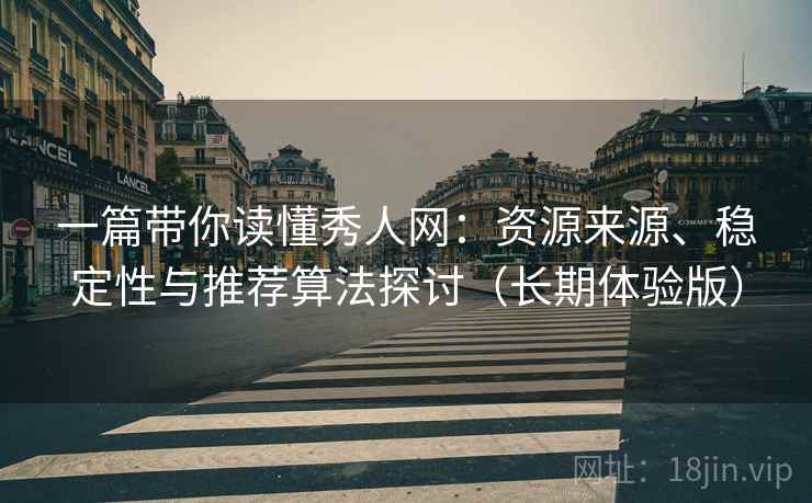 一篇带你读懂秀人网：资源来源、稳定性与推荐算法探讨（长期体验版）