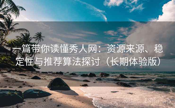 一篇带你读懂秀人网:资源来源、稳定性与推荐算法探讨(长期体验版) 一篇带你读懂秀人网:资源来源、稳定性与推荐算法探讨(长期体验版)
