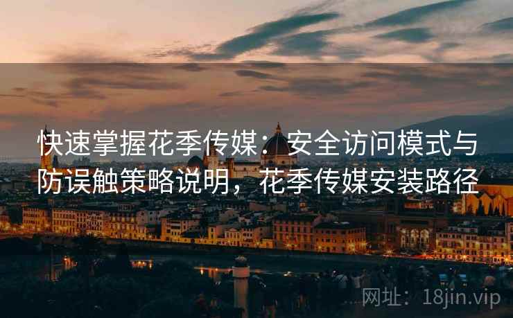 快速掌握花季传媒:安全访问模式与防误触策略说明,花季传媒安装路径 快速掌握花季传媒:安全访问模式与防误触策略说明,花季传媒安装路径
