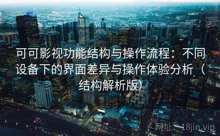 可可影视功能结构与操作流程:不同设备下的界面差异与操作体验分析(结构解析版) 可可影视功能结构与操作流程:不同设备下的界面差异与操作体验分析(结构解析版)